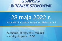Otwarte Mistrzostwa Gdańska w tenisie stołowym 28 maja 2022 r. (kategorie; młodziK, żak i skrzat – godz.10.00; amatorzy i weterani – godz.16.00); hala MRKS Gdańsk ul. Meissnera 1